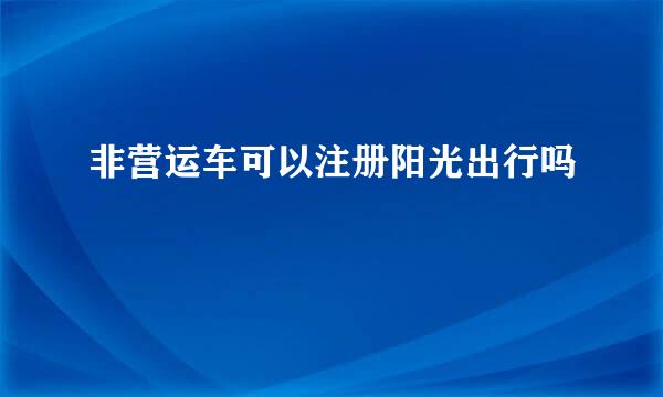 非营运车可以注册阳光出行吗
