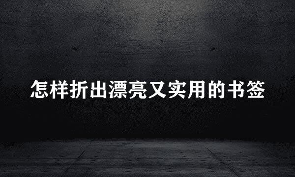 怎样折出漂亮又实用的书签