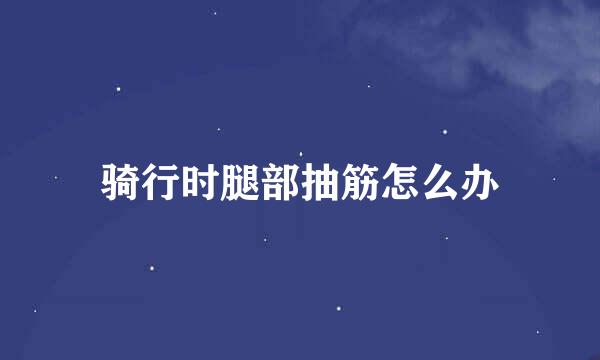 骑行时腿部抽筋怎么办