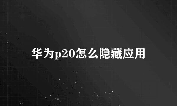 华为p20怎么隐藏应用