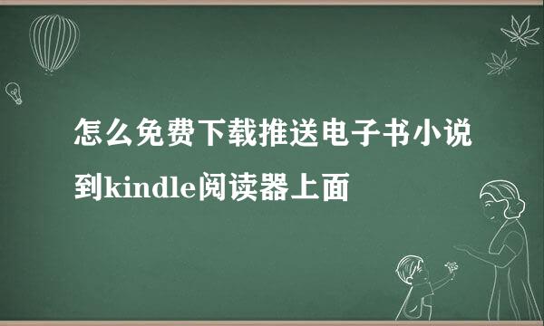 怎么免费下载推送电子书小说到kindle阅读器上面