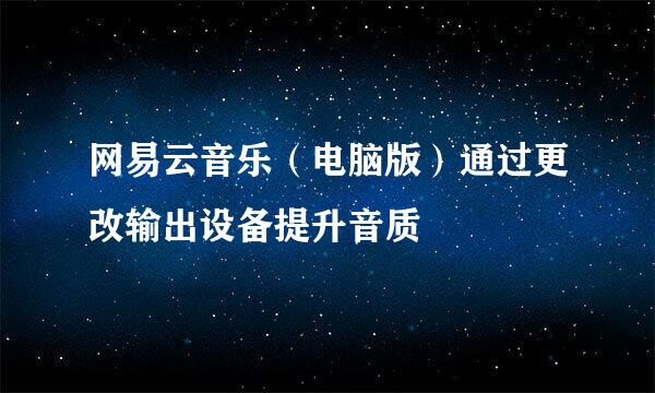 网易云音乐（电脑版）通过更改输出设备提升音质