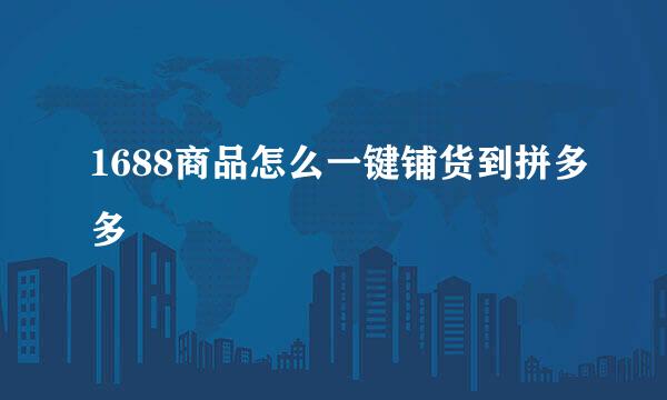 1688商品怎么一键铺货到拼多多