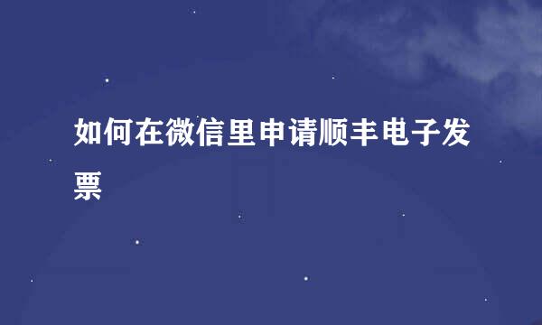 如何在微信里申请顺丰电子发票