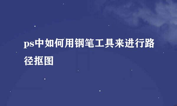 ps中如何用钢笔工具来进行路径抠图