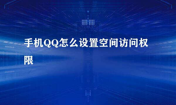 手机QQ怎么设置空间访问权限