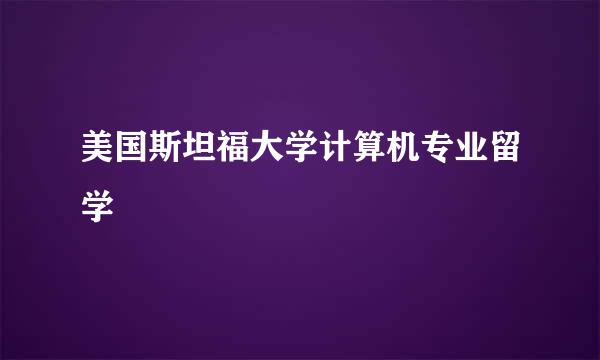 美国斯坦福大学计算机专业留学