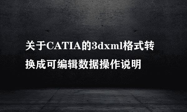 关于CATIA的3dxml格式转换成可编辑数据操作说明