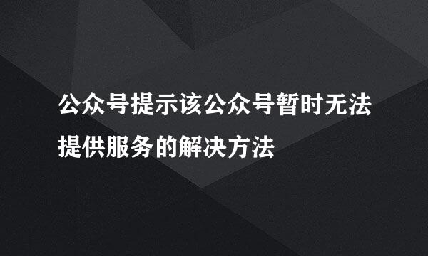 公众号提示该公众号暂时无法提供服务的解决方法