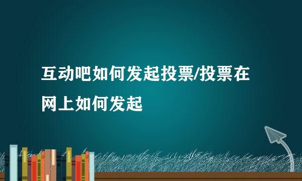 互动吧如何发起投票/投票在网上如何发起