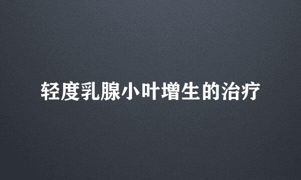 轻度乳腺小叶增生的治疗