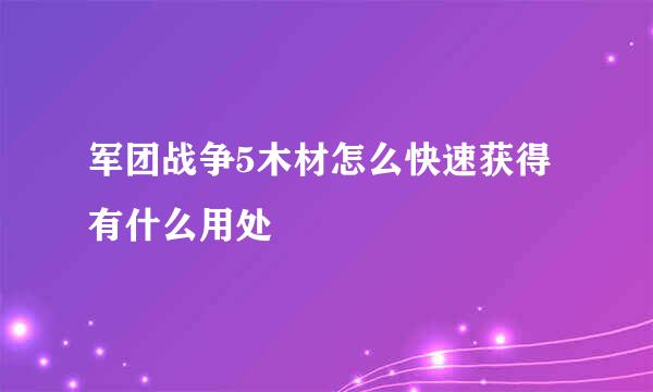 军团战争5木材怎么快速获得有什么用处