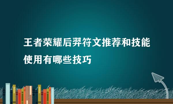 王者荣耀后羿符文推荐和技能使用有哪些技巧