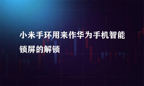 小米手环用来作华为手机智能锁屏的解锁