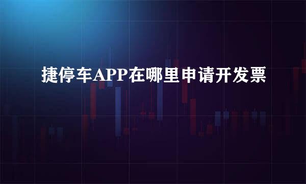 捷停车APP在哪里申请开发票