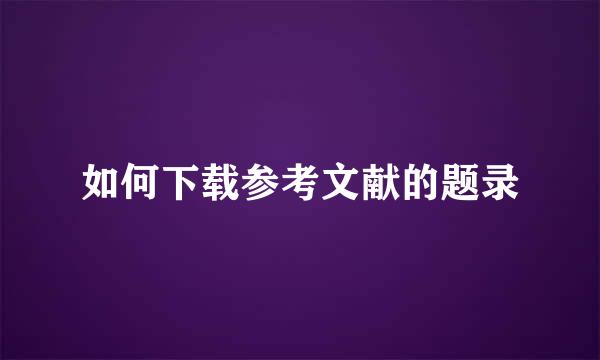 如何下载参考文献的题录