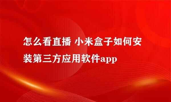 怎么看直播 小米盒子如何安装第三方应用软件app