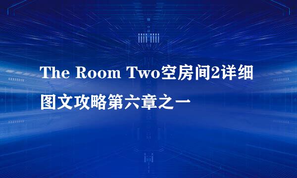 The Room Two空房间2详细图文攻略第六章之一