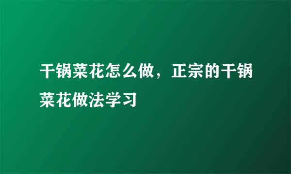 干锅菜花怎么做，正宗的干锅菜花做法学习