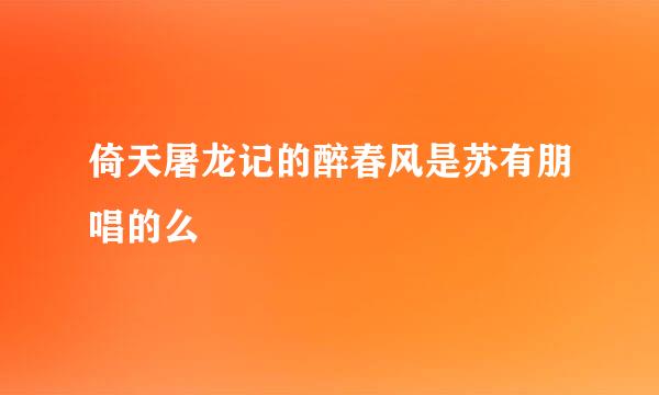倚天屠龙记的醉春风是苏有朋唱的么