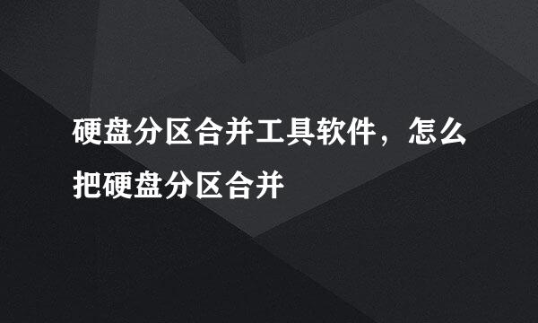 硬盘分区合并工具软件，怎么把硬盘分区合并
