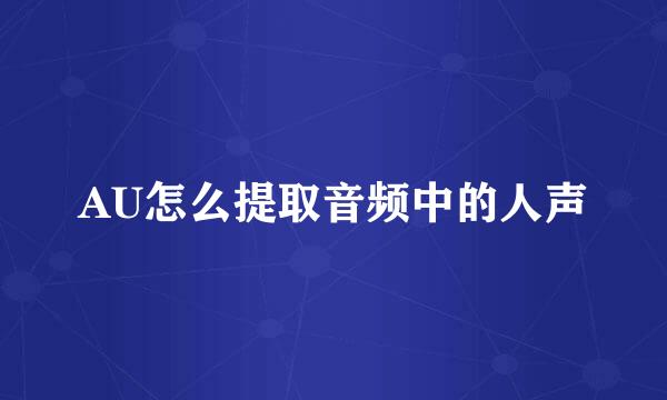 AU怎么提取音频中的人声