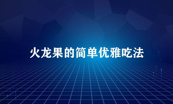 火龙果的简单优雅吃法