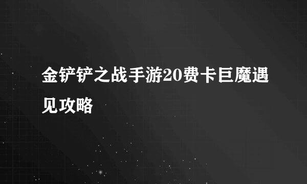 金铲铲之战手游20费卡巨魔遇见攻略