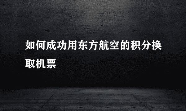 如何成功用东方航空的积分换取机票