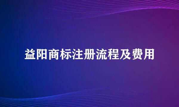 益阳商标注册流程及费用