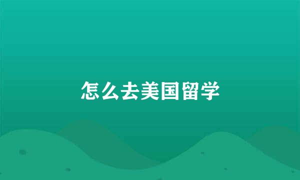 怎么去美国留学