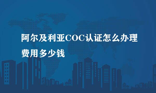 阿尔及利亚COC认证怎么办理费用多少钱