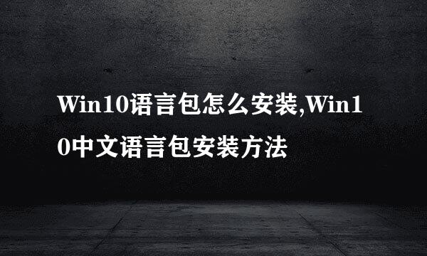 Win10语言包怎么安装,Win10中文语言包安装方法