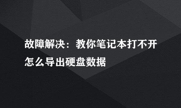 故障解决：教你笔记本打不开怎么导出硬盘数据