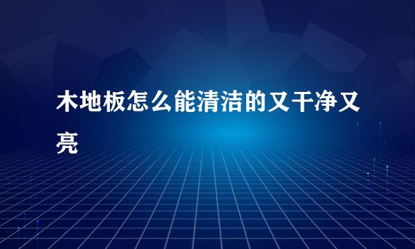 木地板怎么能清洁的又干净又亮