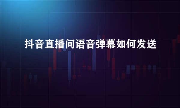 抖音直播间语音弹幕如何发送