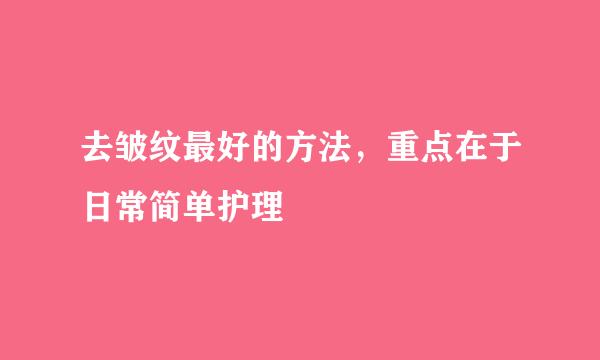 去皱纹最好的方法，重点在于日常简单护理