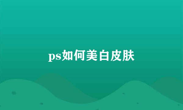 ps如何美白皮肤