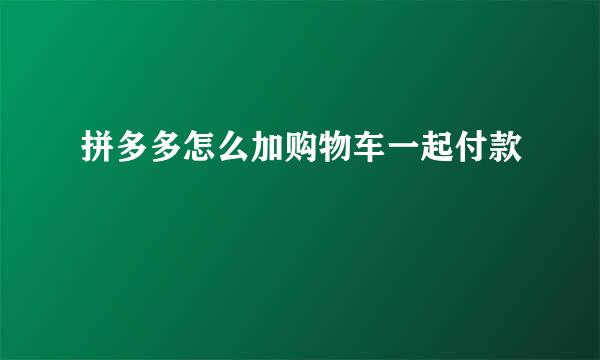 拼多多怎么加购物车一起付款