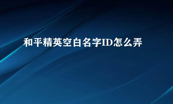 和平精英空白名字ID怎么弄