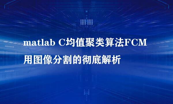 matlab C均值聚类算法FCM用图像分割的彻底解析