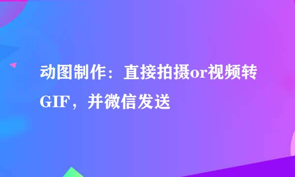 动图制作：直接拍摄or视频转GIF，并微信发送