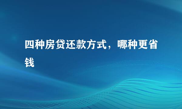 四种房贷还款方式，哪种更省钱