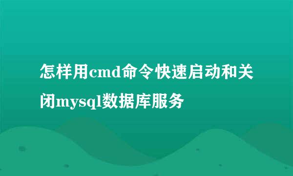 怎样用cmd命令快速启动和关闭mysql数据库服务