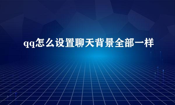 qq怎么设置聊天背景全部一样