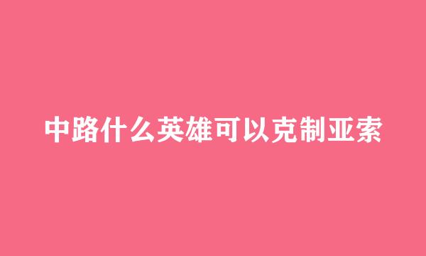 中路什么英雄可以克制亚索