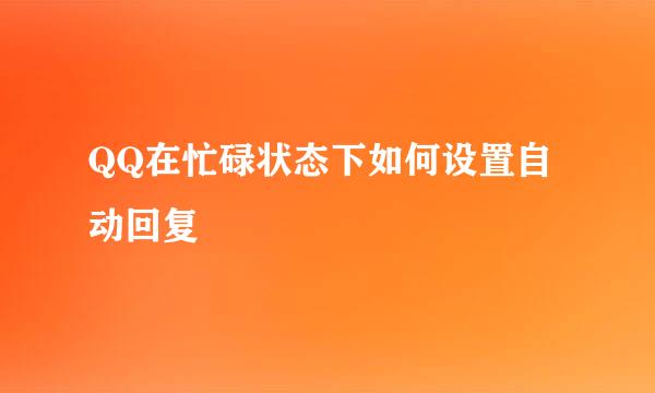 QQ在忙碌状态下如何设置自动回复