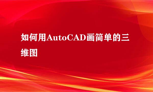 如何用AutoCAD画简单的三维图