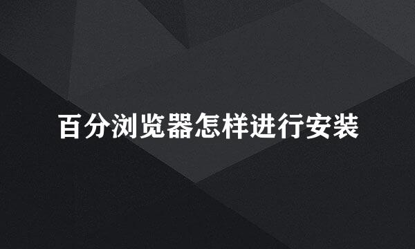 百分浏览器怎样进行安装