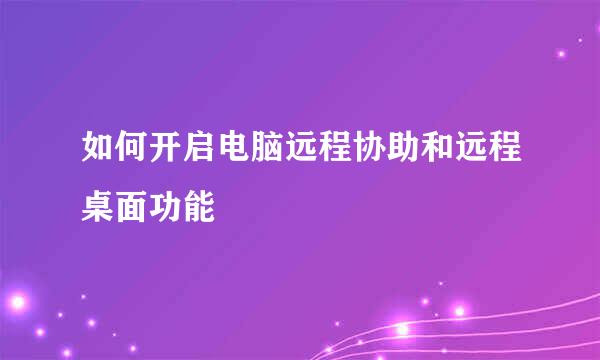 如何开启电脑远程协助和远程桌面功能